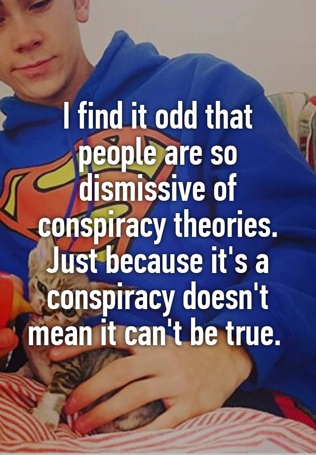 i-find-it-odd-that-people-are-so-dismissive-of-conspiracy-theories