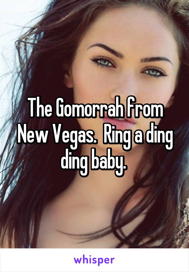 The Gomorrah from New Vegas.  Ring a ding ding baby. 