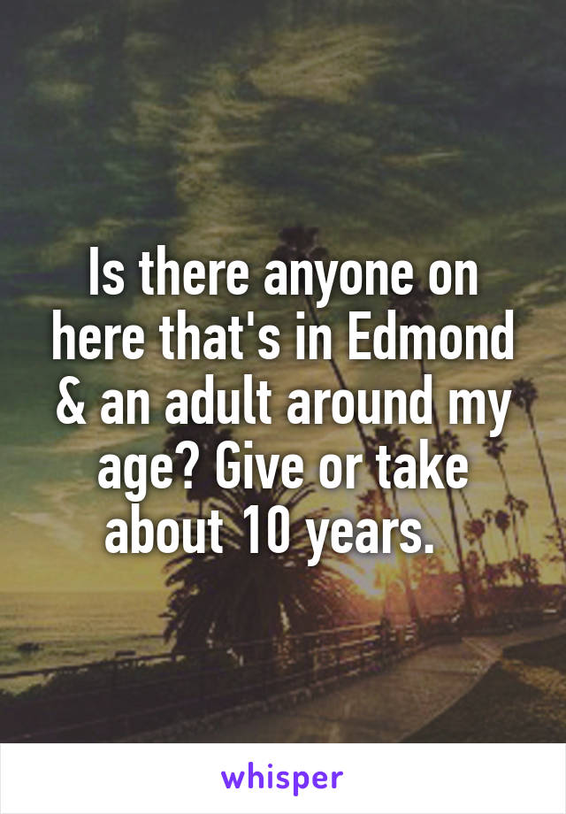 Is there anyone on here that's in Edmond & an adult around my age? Give or take about 10 years.  