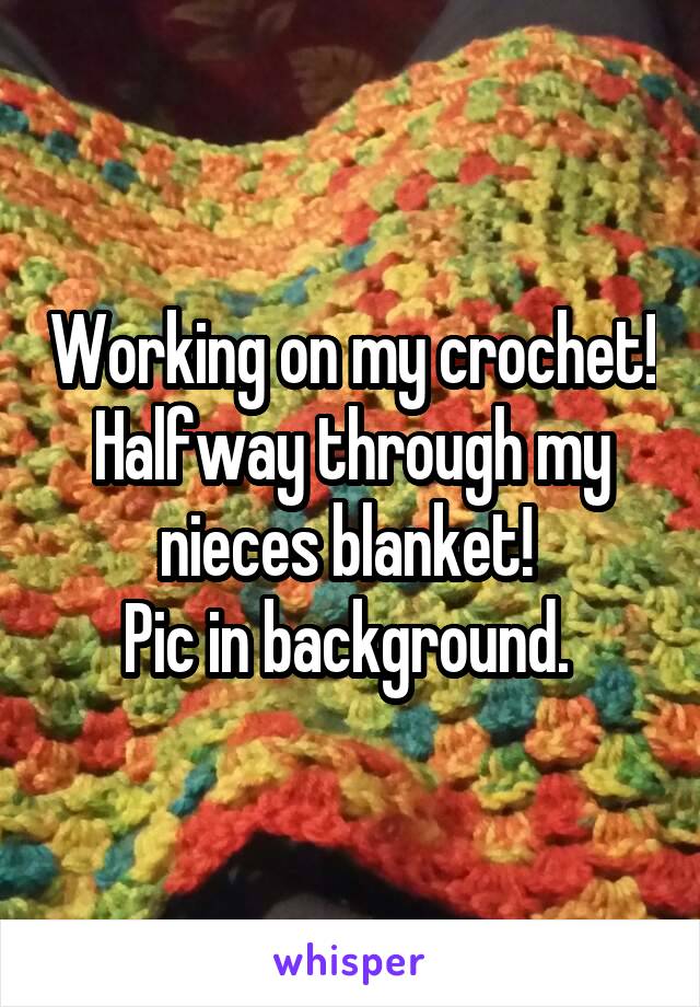 Working on my crochet!
Halfway through my nieces blanket! 
Pic in background. 