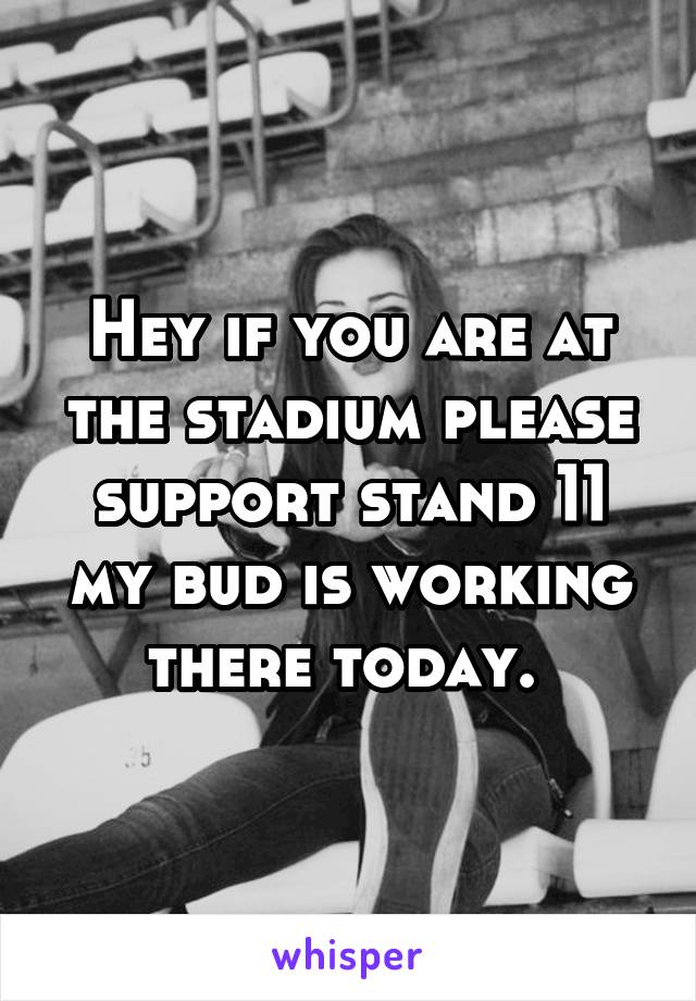 Hey if you are at the stadium please support stand 11 my bud is working there today. 