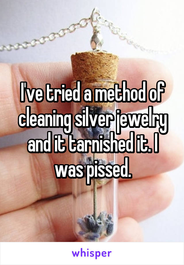 I've tried a method of cleaning silver jewelry and it tarnished it. I was pissed.