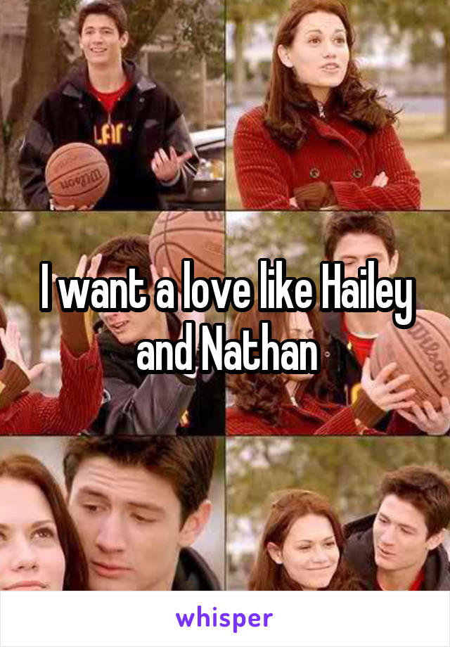 I want a love like Hailey and Nathan