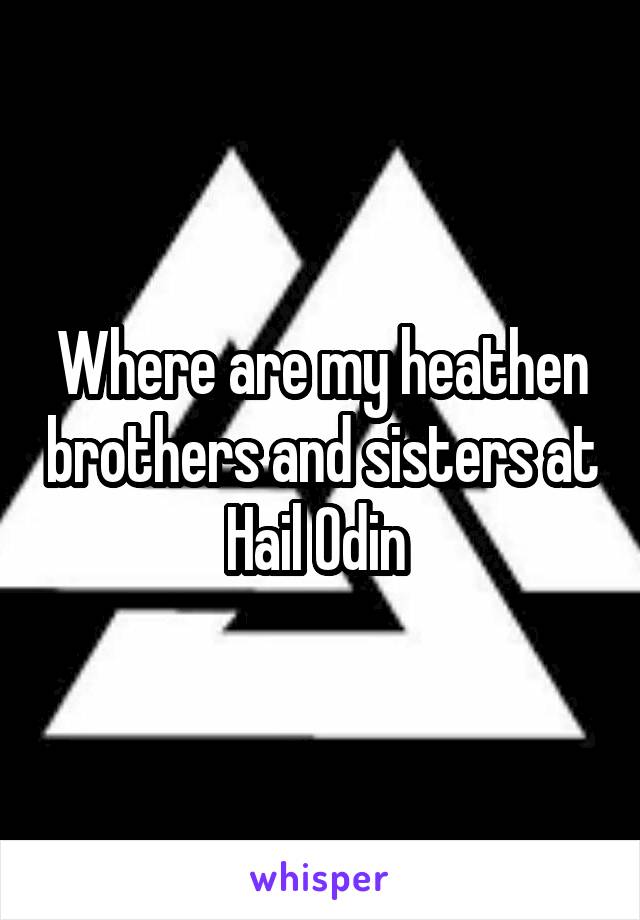 Where are my heathen brothers and sisters at Hail Odin 