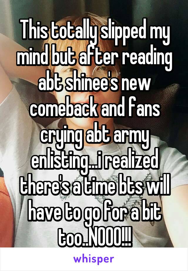 This totally slipped my mind but after reading abt shinee's new comeback and fans crying abt army enlisting...i realized there's a time bts will have to go for a bit too..NOOO!!!