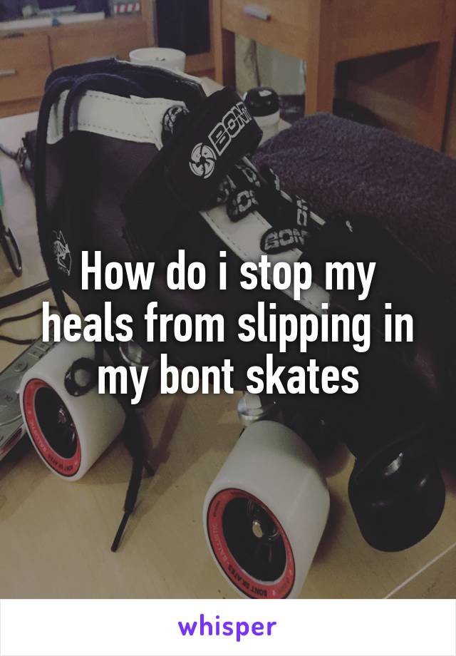 How do i stop my heals from slipping in my bont skates