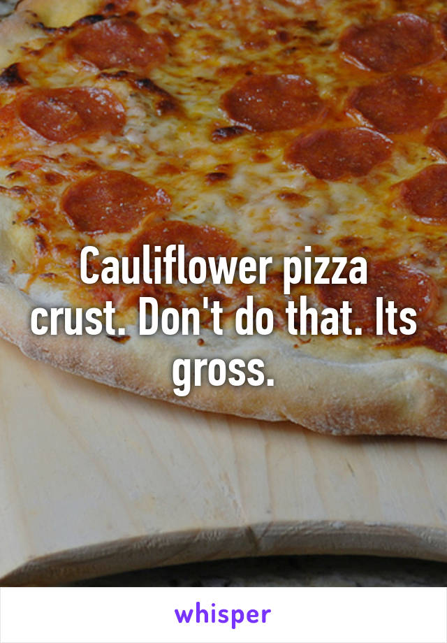 Cauliflower pizza crust. Don't do that. Its  gross. 