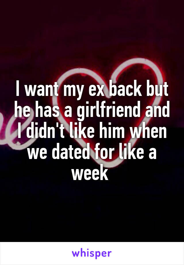 I want my ex back but he has a girlfriend and I didn't like him when we dated for like a week 