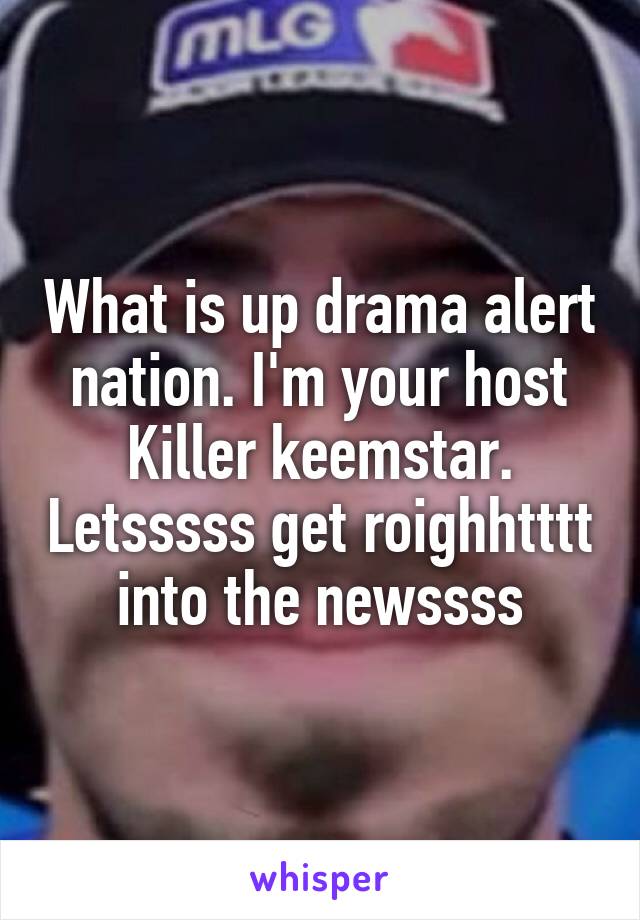 What is up drama alert nation. I'm your host Killer keemstar. Letsssss get roighhtttt into the newssss