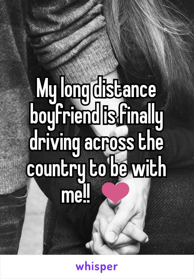 My long distance boyfriend is finally driving across the country to be with me!!  ❤