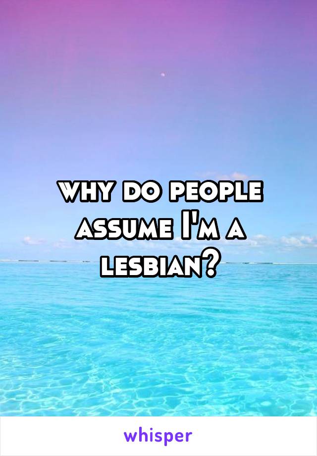 why do people assume I'm a lesbian?
