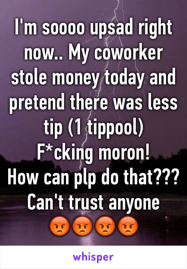 I'm soooo upsad right now.. My coworker stole money today and pretend there was less tip (1 tippool)
F*cking moron! 
How can plp do that???
Can't trust anyone 
😡😡😡😡