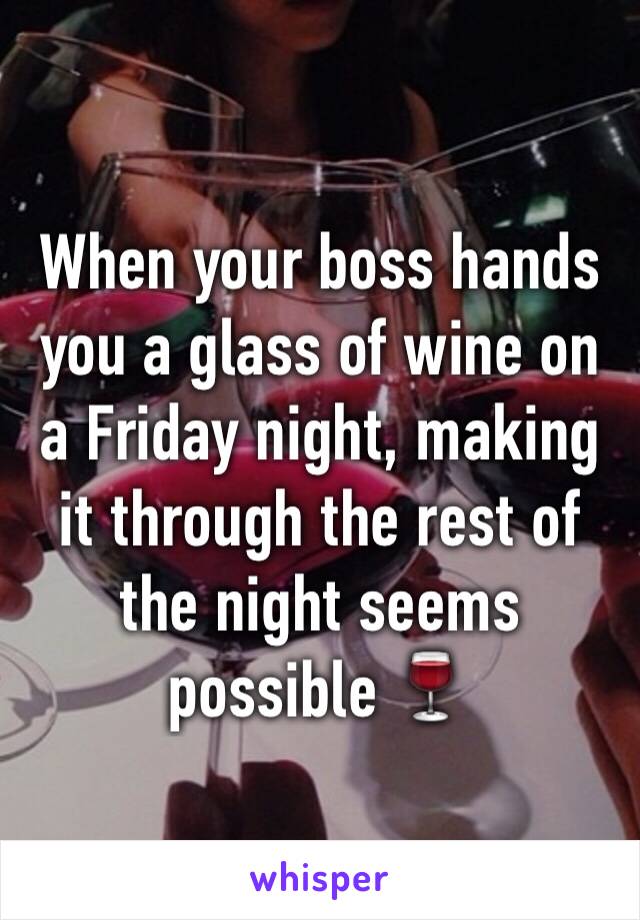 When your boss hands you a glass of wine on a Friday night, making it through the rest of the night seems possible 🍷