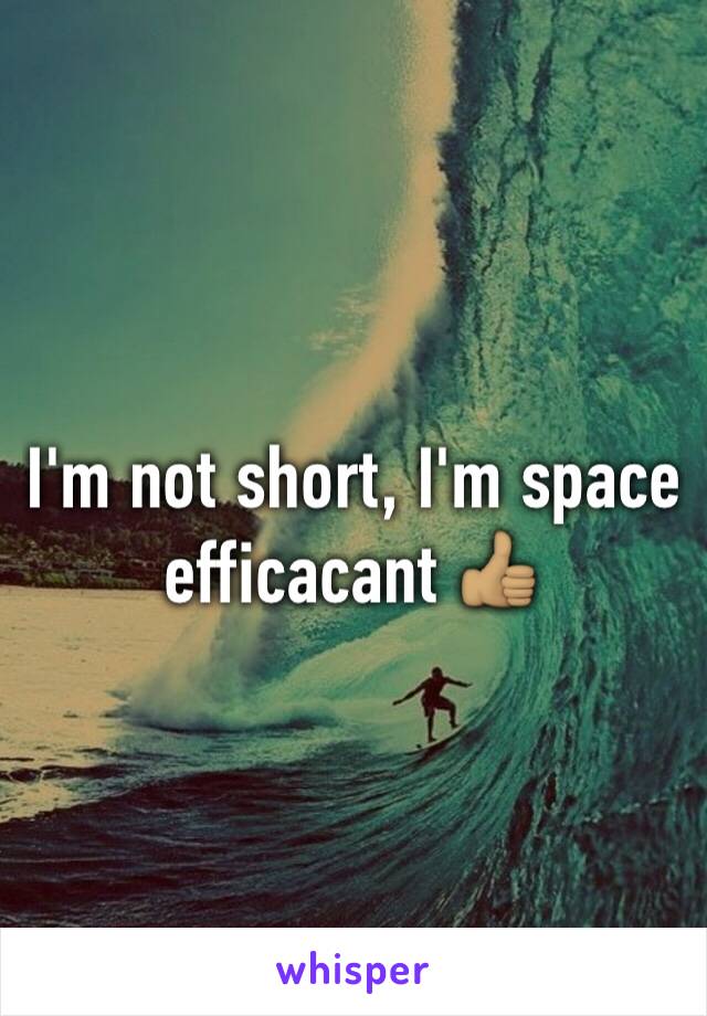 I'm not short, I'm space efficacant 👍🏽