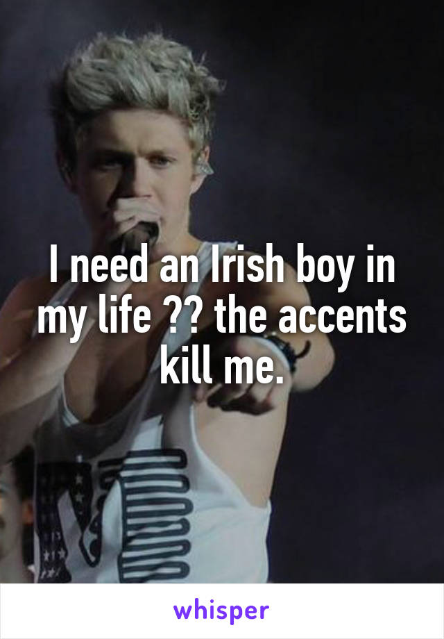 I need an Irish boy in my life 😍😍 the accents kill me.