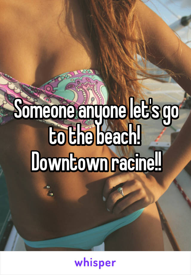 Someone anyone let's go to the beach! 
Downtown racine!!