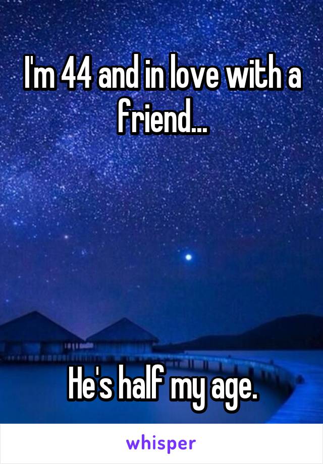 I'm 44 and in love with a friend...





He's half my age.