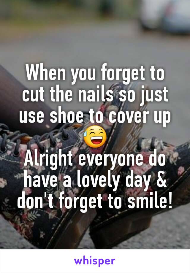When you forget to cut the nails so just use shoe to cover up 😅
Alright everyone do have a lovely day & don't forget to smile!