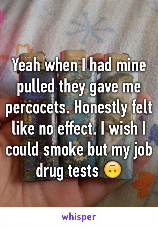 Yeah when I had mine pulled they gave me percocets. Honestly felt like no effect. I wish I could smoke but my job drug tests 🙃
