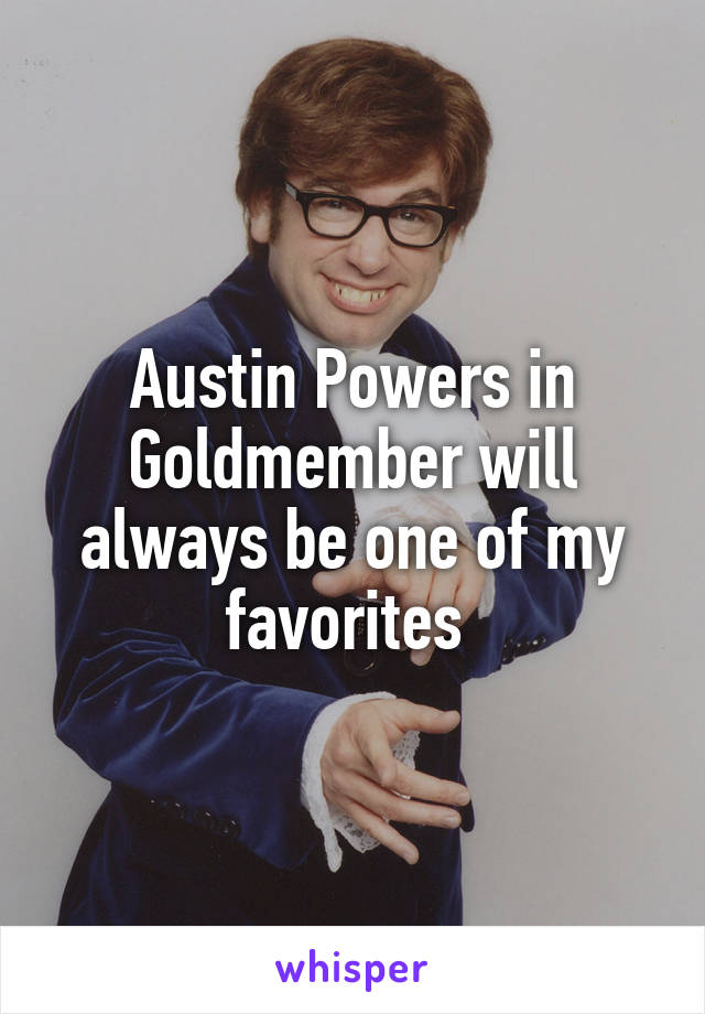Austin Powers in Goldmember will always be one of my favorites 