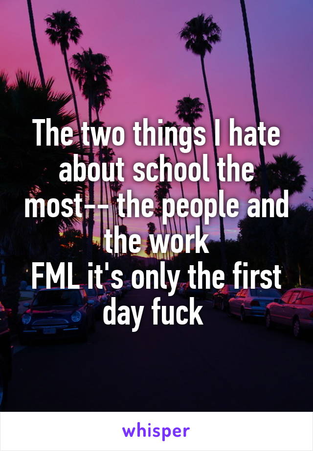 The two things I hate about school the most-- the people and the work
FML it's only the first day fuck 