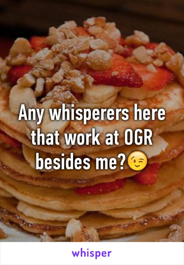 Any whisperers here that work at OGR besides me?😉