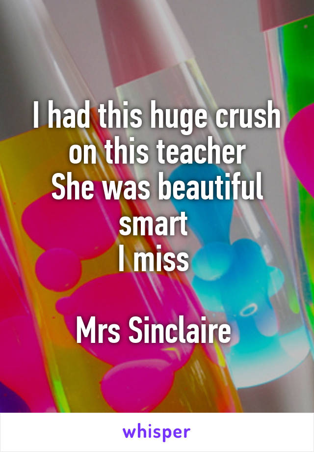 I had this huge crush on this teacher
She was beautiful smart 
I miss 

Mrs Sinclaire 