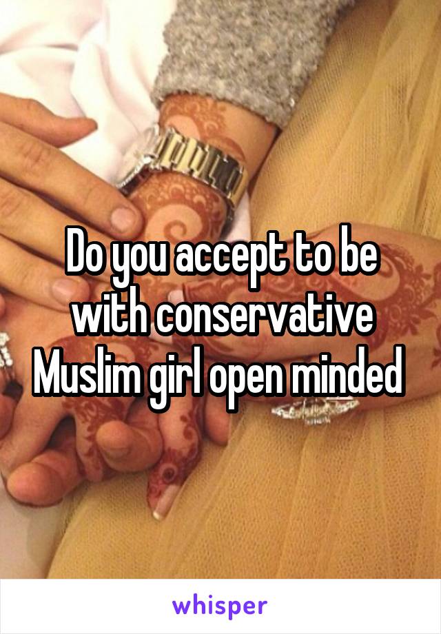 Do you accept to be with conservative Muslim girl open minded 