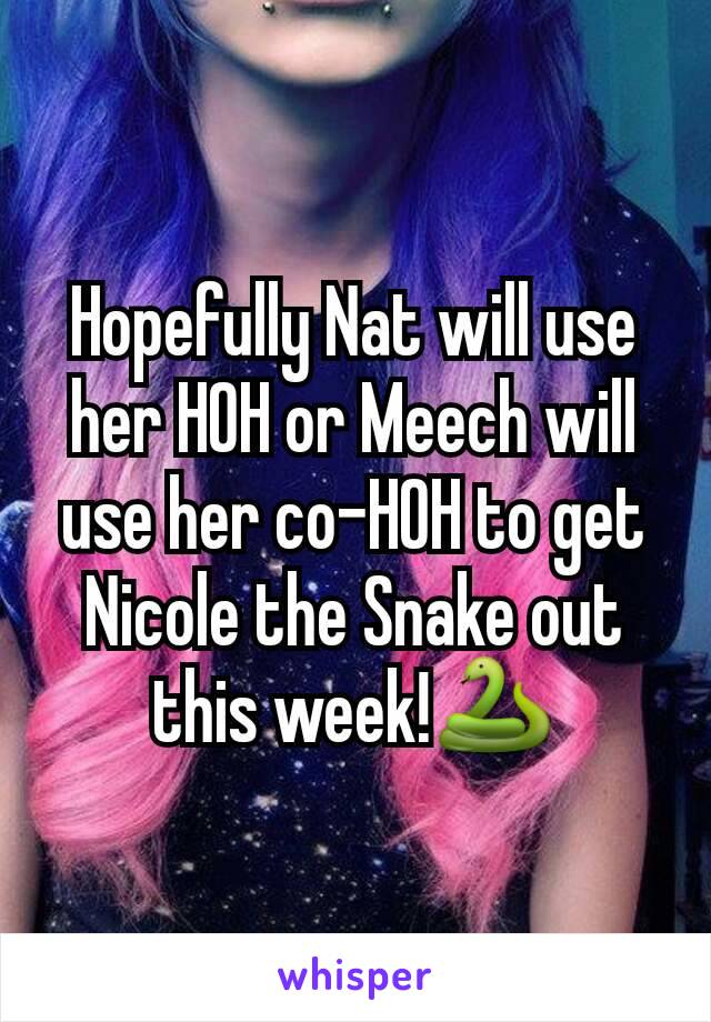 Hopefully Nat will use her HOH or Meech will use her co-HOH to get Nicole the Snake out this week!🐍