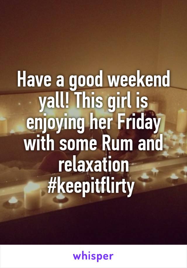 Have a good weekend yall! This girl is enjoying her Friday with some Rum and relaxation
#keepitflirty 