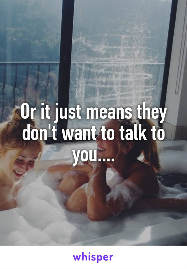 Or it just means they don't want to talk to you....