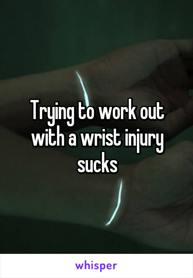 Trying to work out with a wrist injury sucks