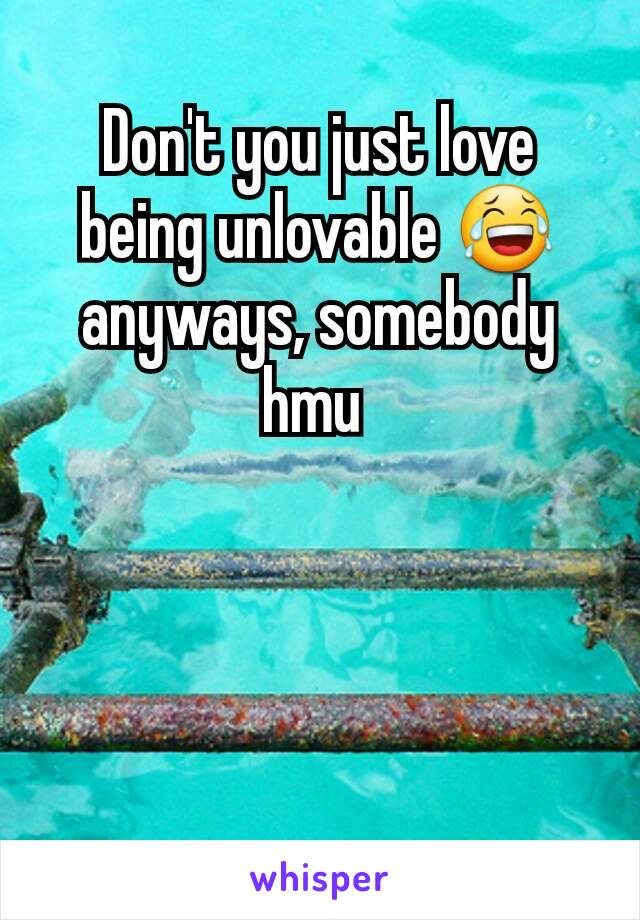 Don't you just love being unlovable 😂 anyways, somebody hmu 