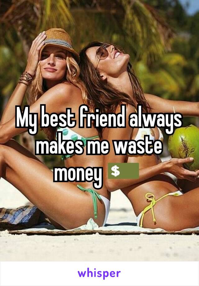 My best friend always makes me waste money 💵 