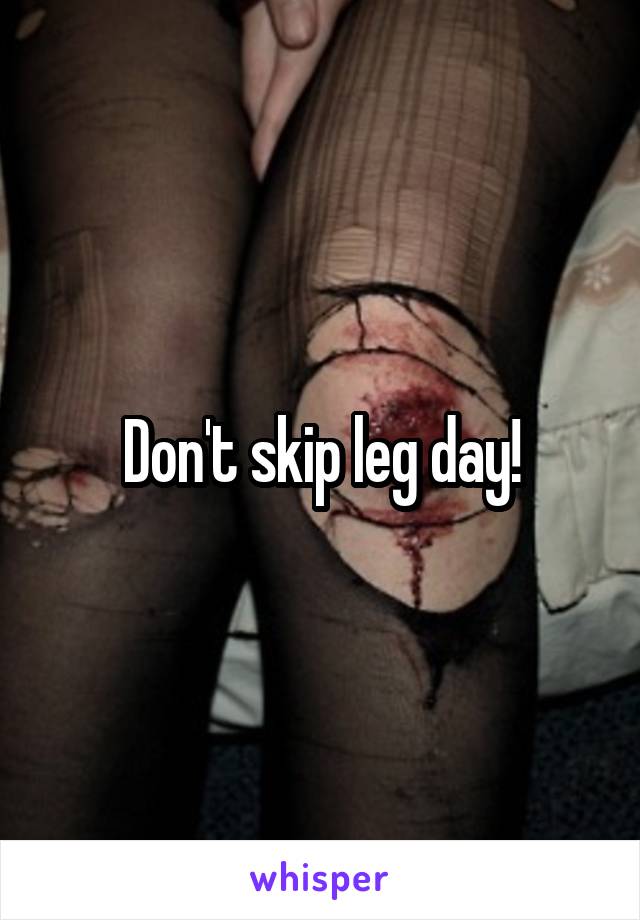 Don't skip leg day!