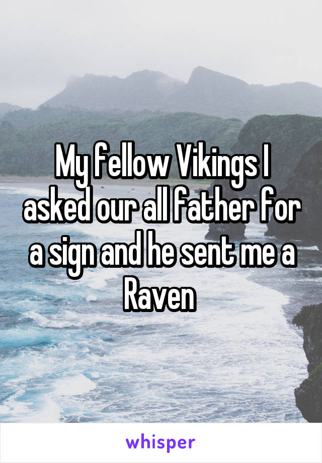 My fellow Vikings I asked our all father for a sign and he sent me a Raven 