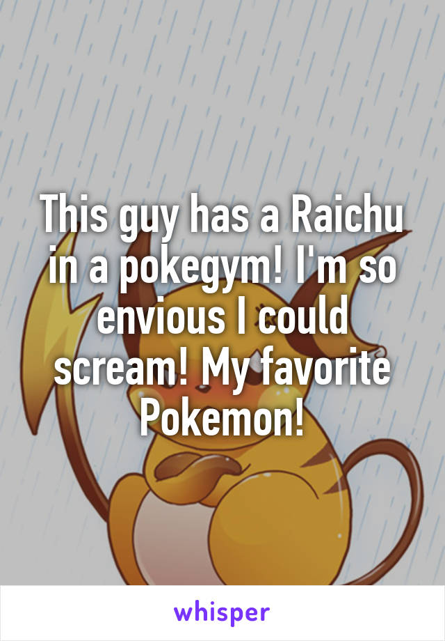 This guy has a Raichu in a pokegym! I'm so envious I could scream! My favorite Pokemon!