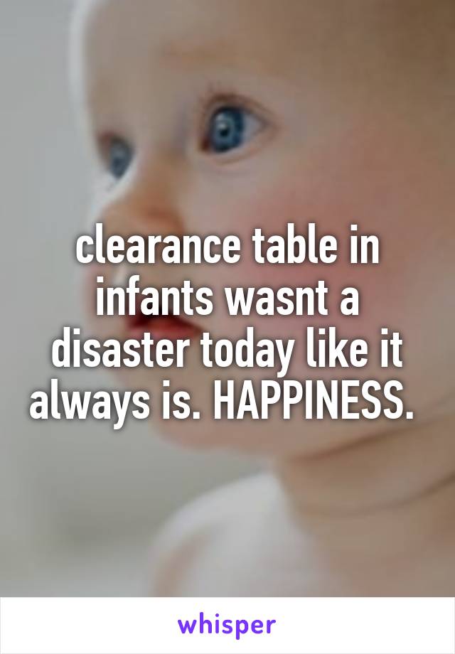 clearance table in infants wasnt a disaster today like it always is. HAPPINESS. 