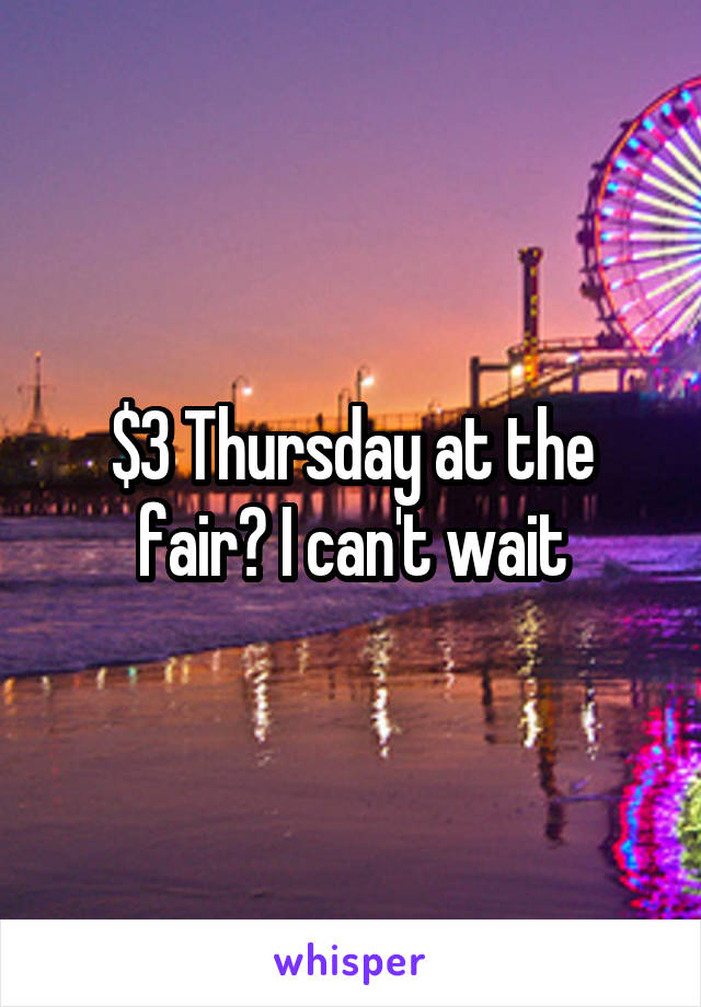$3 Thursday at the fair? I can't wait