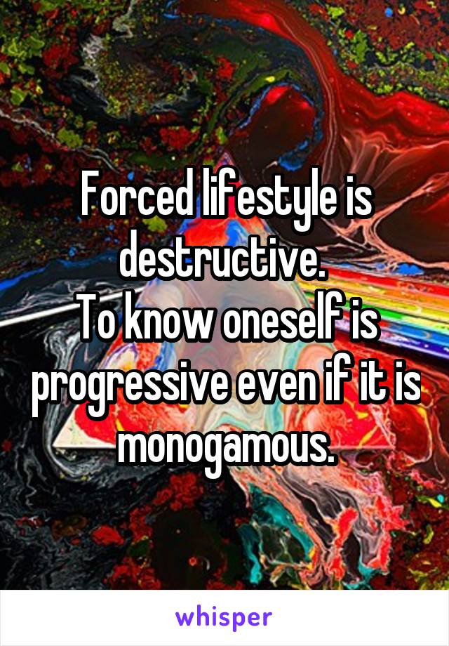Forced lifestyle is destructive. 
To know oneself is progressive even if it is monogamous.