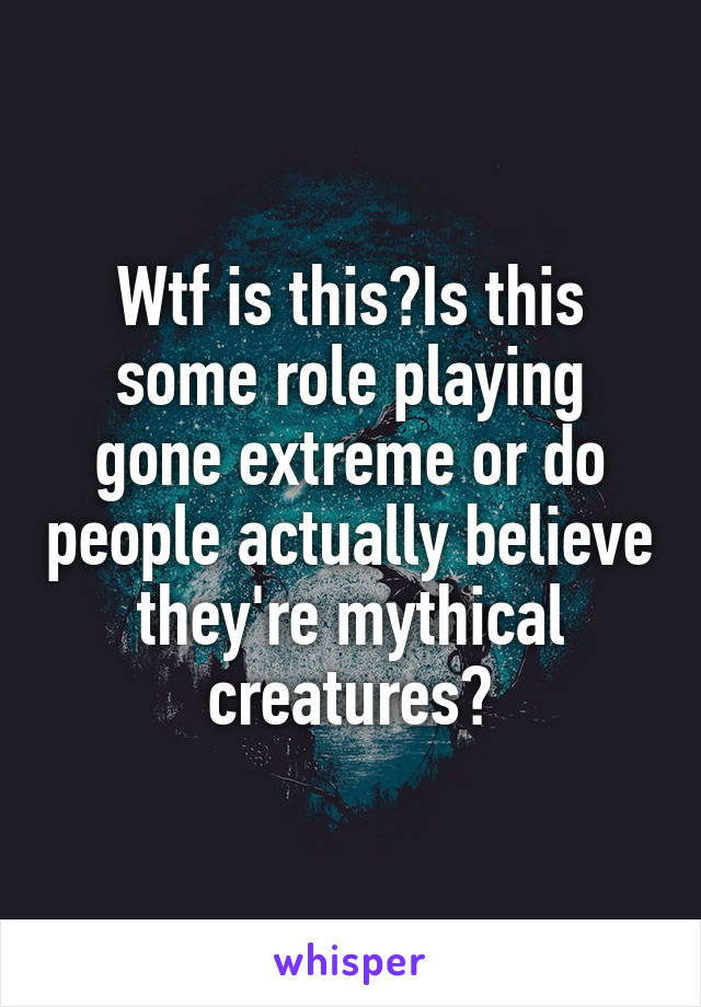 Wtf is this?Is this some role playing gone extreme or do people actually believe they're mythical creatures?