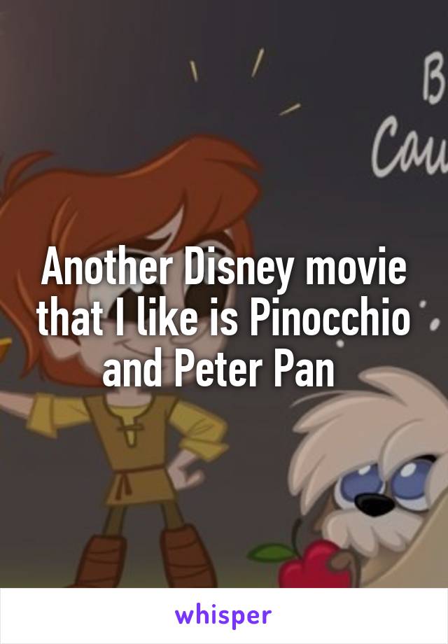 Another Disney movie that I like is Pinocchio and Peter Pan 