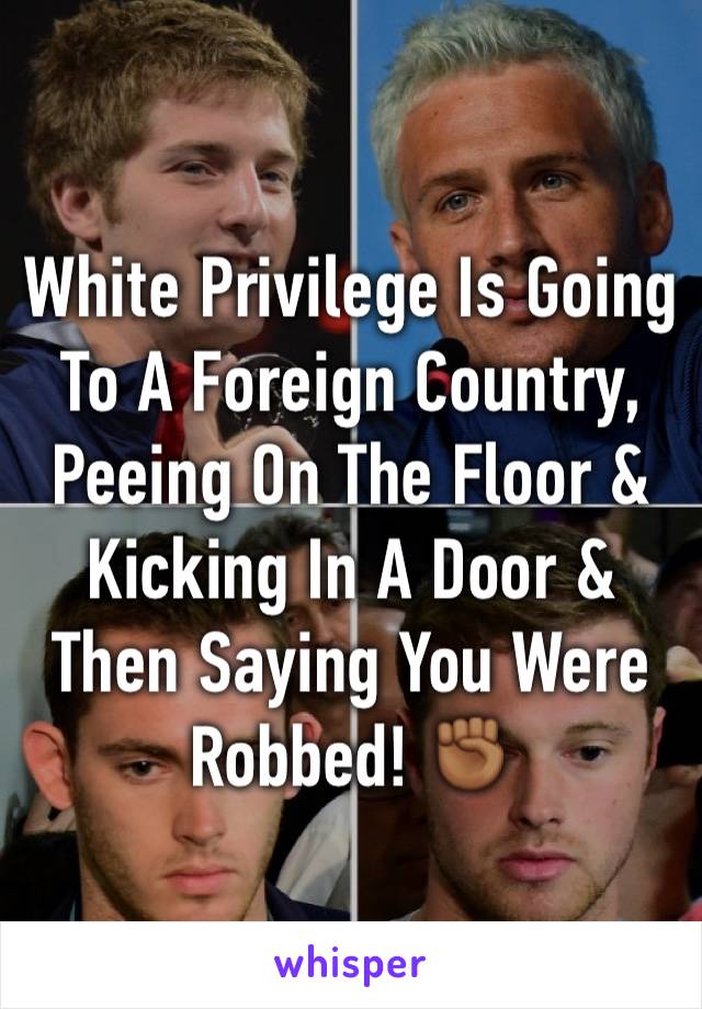 White Privilege Is Going To A Foreign Country, Peeing On The Floor & Kicking In A Door & Then Saying You Were Robbed! ✊🏾