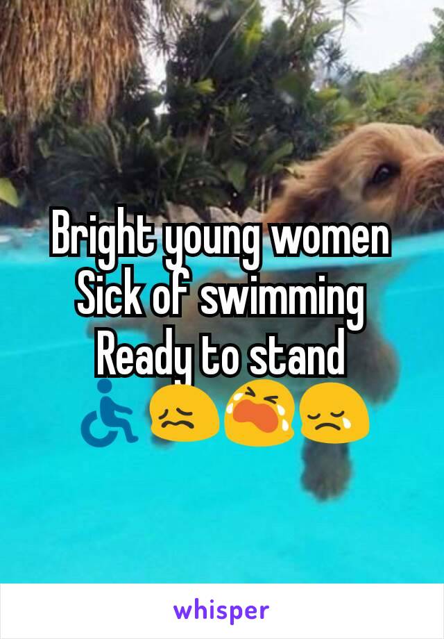 Bright young women
Sick of swimming
Ready to stand
♿😖😭😢