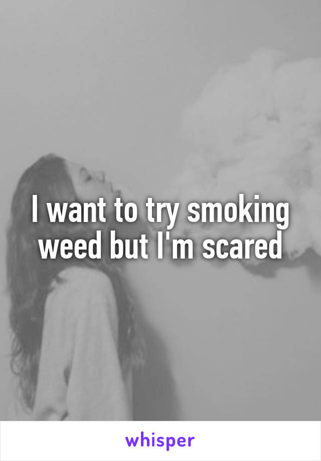 I want to try smoking weed but I'm scared