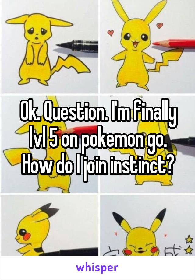 Ok. Question. I'm finally lvl 5 on pokemon go. How do I join instinct?