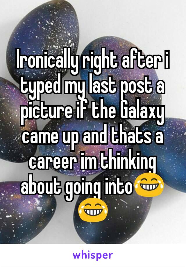 Ironically right after i typed my last post a picture if the Galaxy came up and thats a career im thinking about going into😂😂