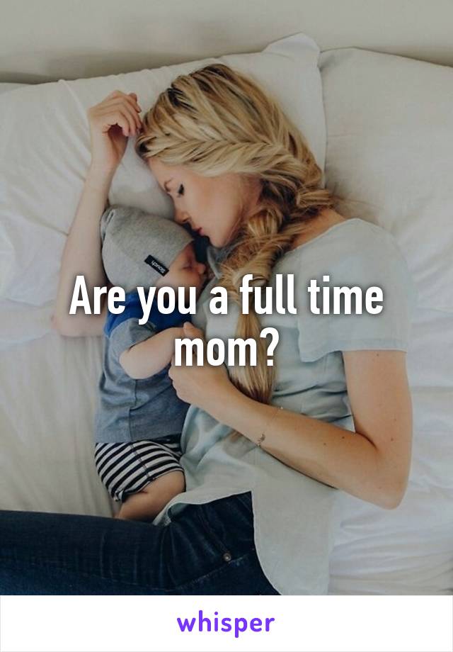 Are you a full time mom?