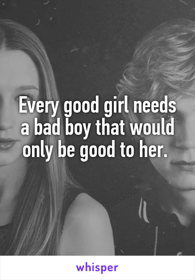 Every good girl needs a bad boy that would only be good to her. 
