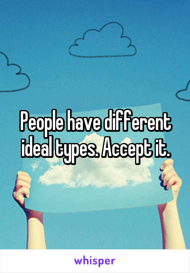 People have different ideal types. Accept it.